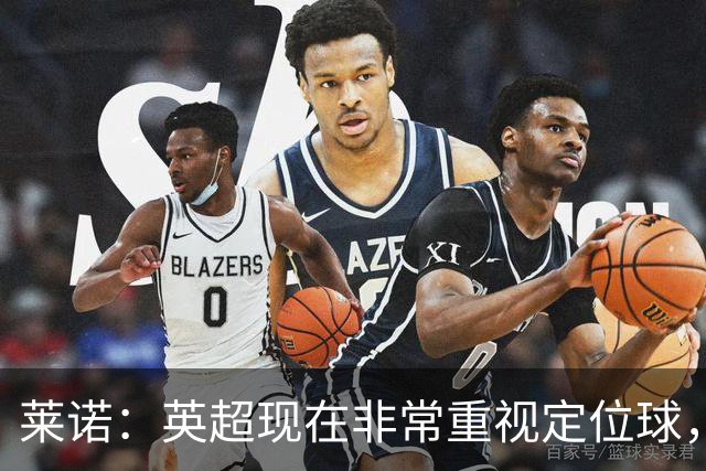 莱诺：英超现在非常重视定位球，门将在防守时将会面对更强的对抗